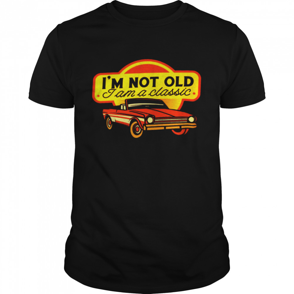 I’m Not Old I Am A Classic Shirt