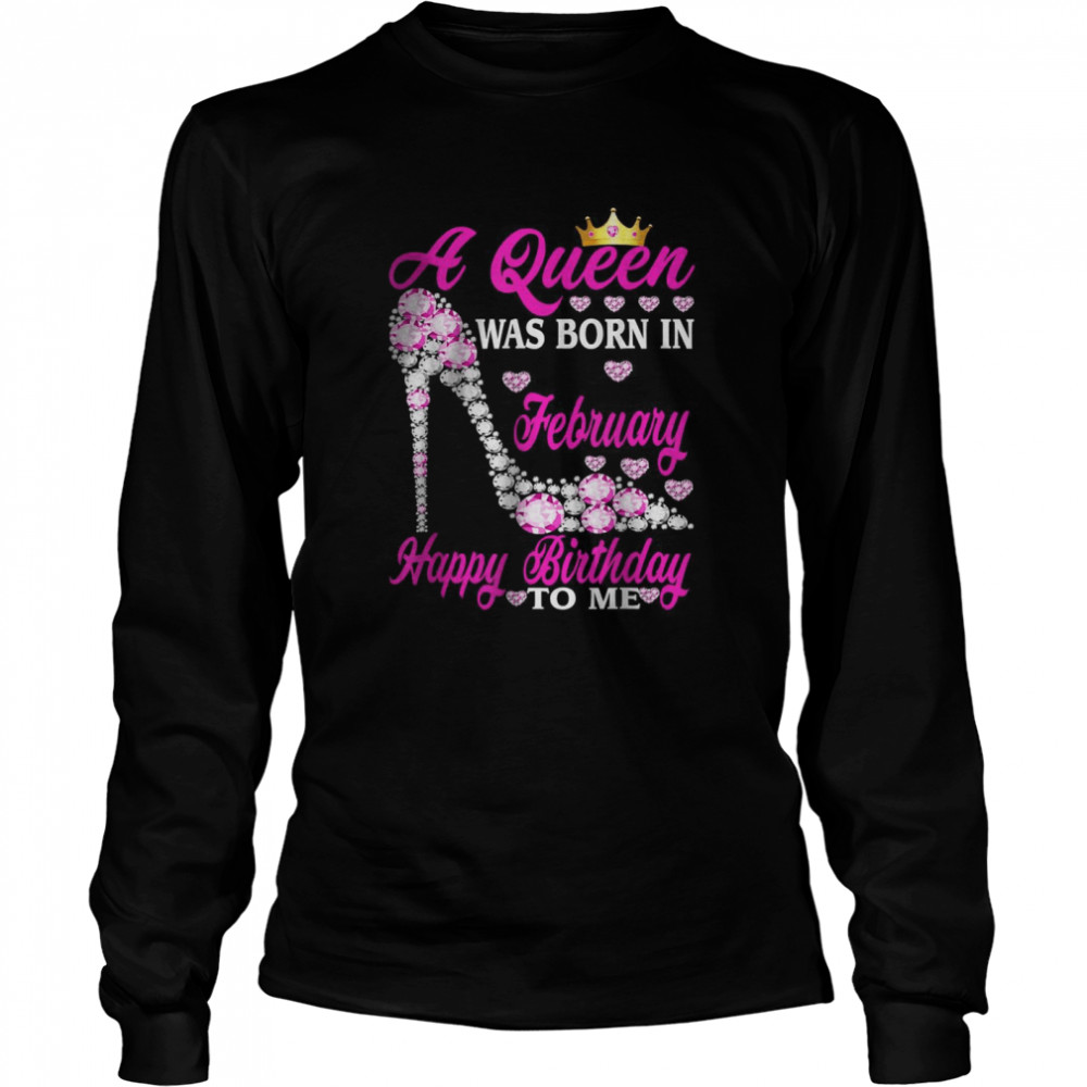 A Queen Was Born In February Happy Birthday To Me shoes T- Long Sleeved T-shirt