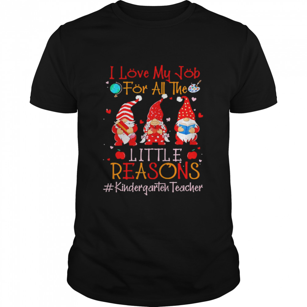 I Love My Job For All The Little Reasons Kindergarten Teacher Shirt