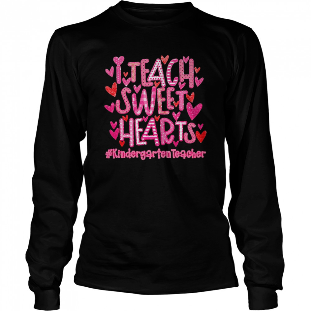 I Teach Sweet Hearts Kindergarten Teacher  Long Sleeved T-shirt