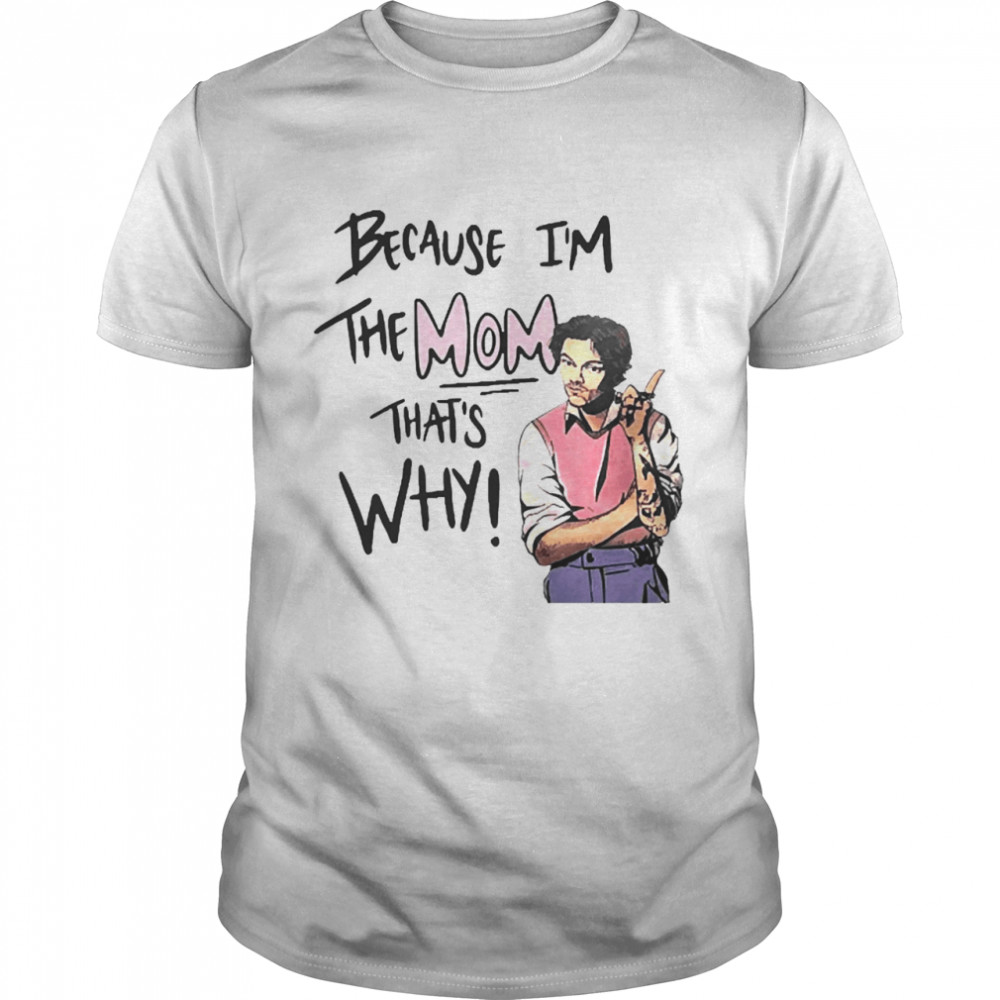 Because I’m The Mom That’s Why Shirt
