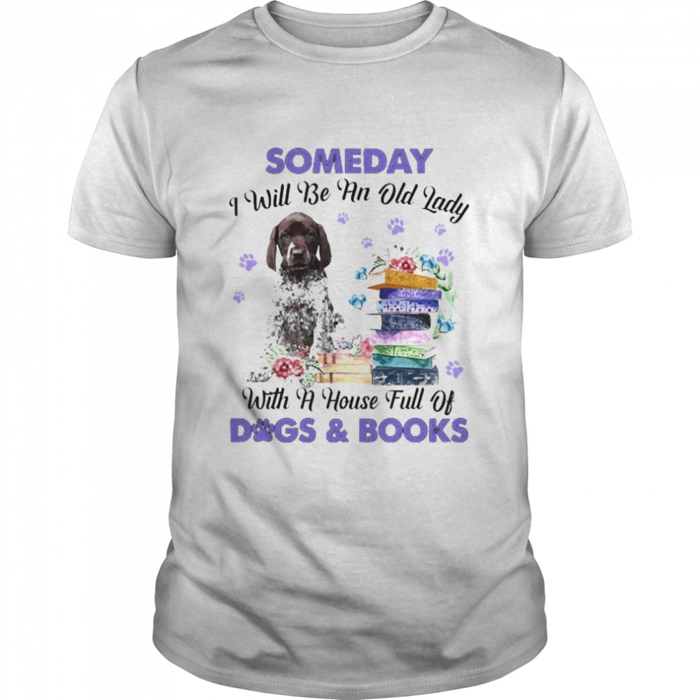 German Shorthaired Pointer Someday I Will Be And Old Lady With A House Full Of Dogs And Books Shirt