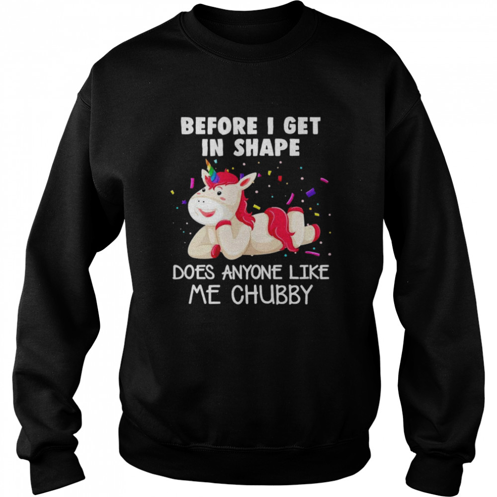 Unicorn Before I Get In Shape Does Anyone Like Me Chubby  Unisex Sweatshirt