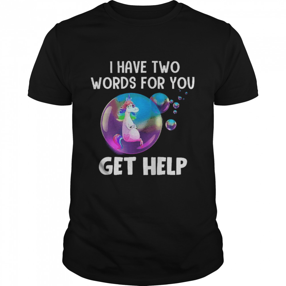 Unicorn I Have Two Words For You Get Help Shirt