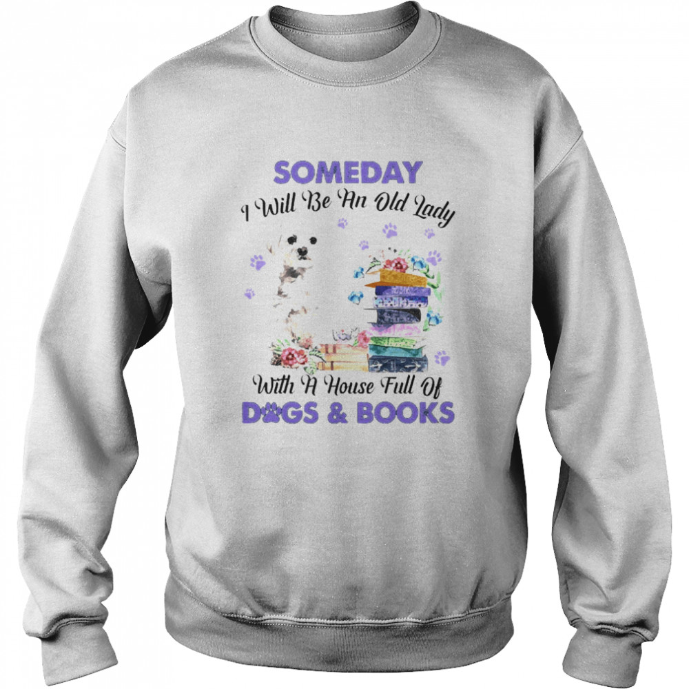 White Maltese Someday I Will Be And Old Lady With A House Full Of Dogs And Books Unisex Sweatshirt