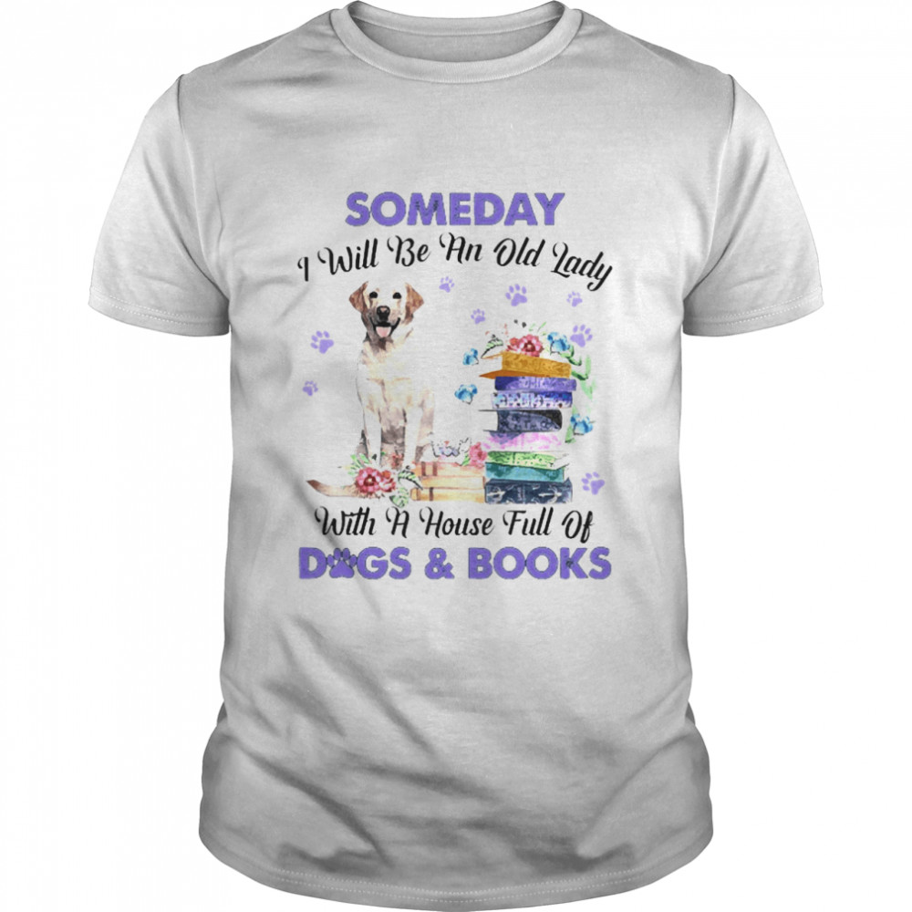 Yellow Labrador Someday I Will Be And Old Lady With A House Full Of Dogs And Books Shirt