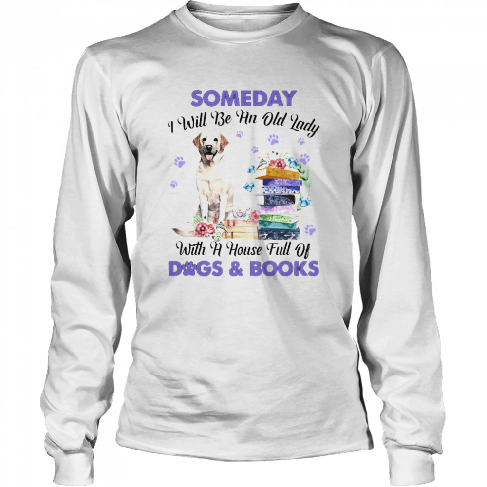 Yellow Labrador Someday I Will Be And Old Lady With A House Full Of Dogs And Books Long Sleeved T-shirt