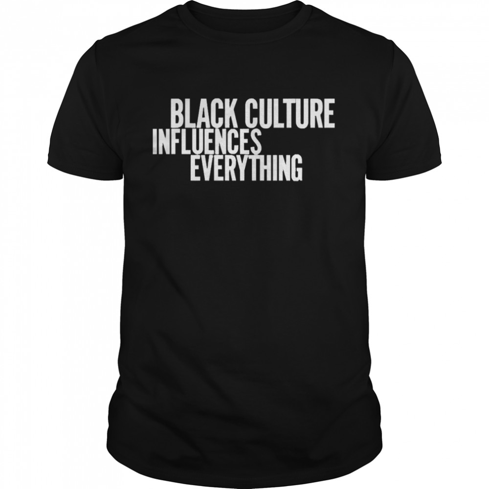 Black Culture Influences Everything Shirt