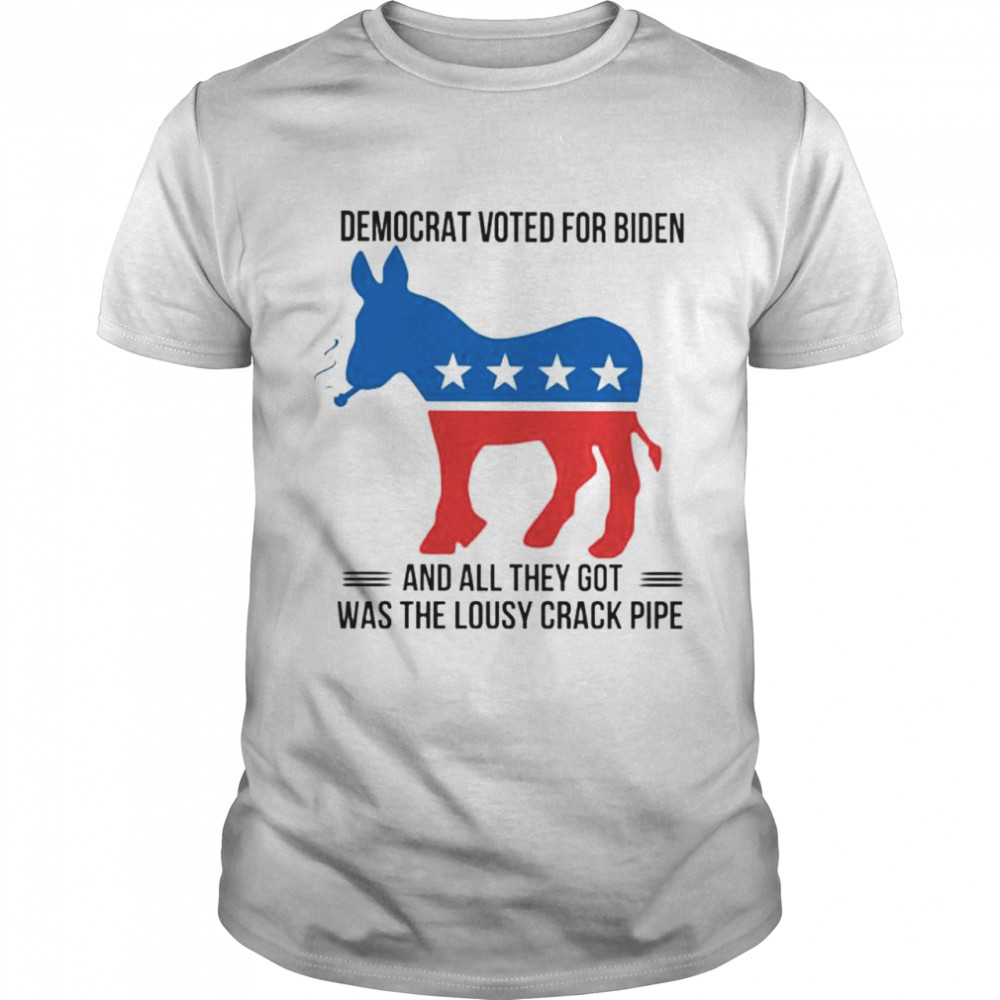Democrat voted for Biden and all they got was the lousy crack pipe shirt