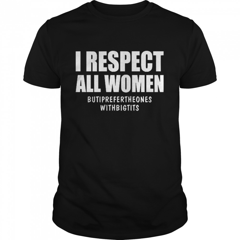 I Respect All Women But I Prefer The Ones With Big Tits Shirt