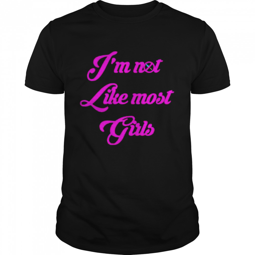 I’m not like most girls shirt