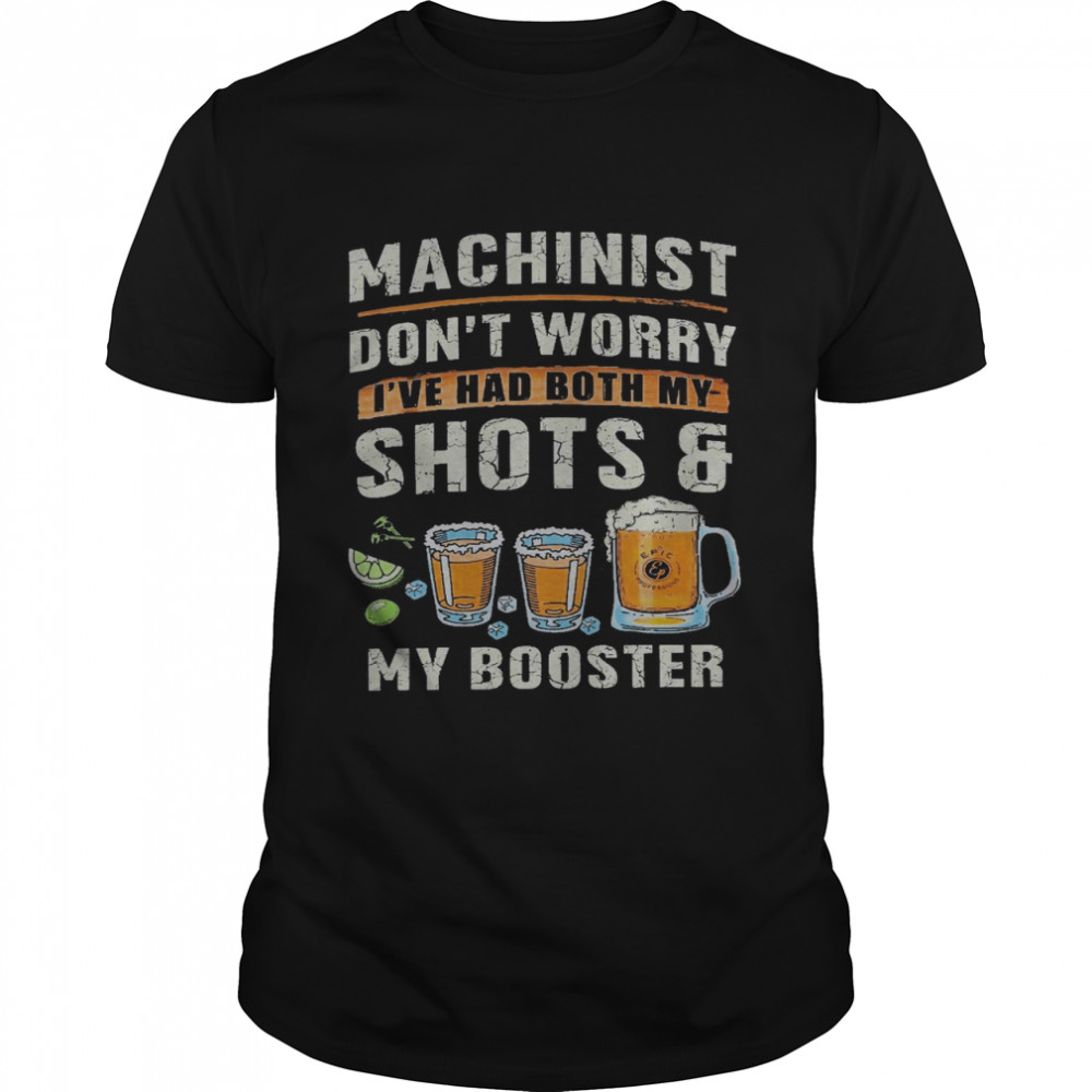 Machinist don’t worry i’ve had both my shots my booster shirt
