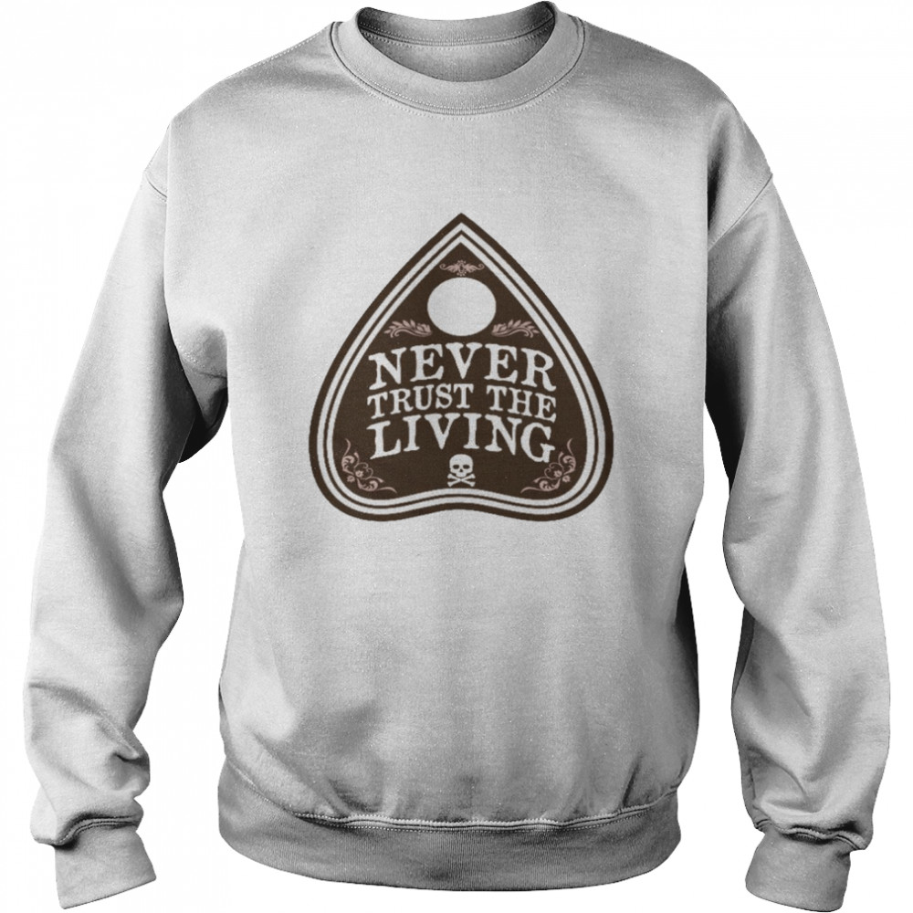 Never trust the living shirt Unisex Sweatshirt