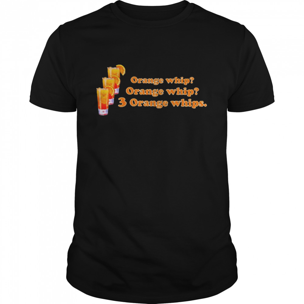 Orange Whip Orange Whip 3 Orange Whips Tee Shirt