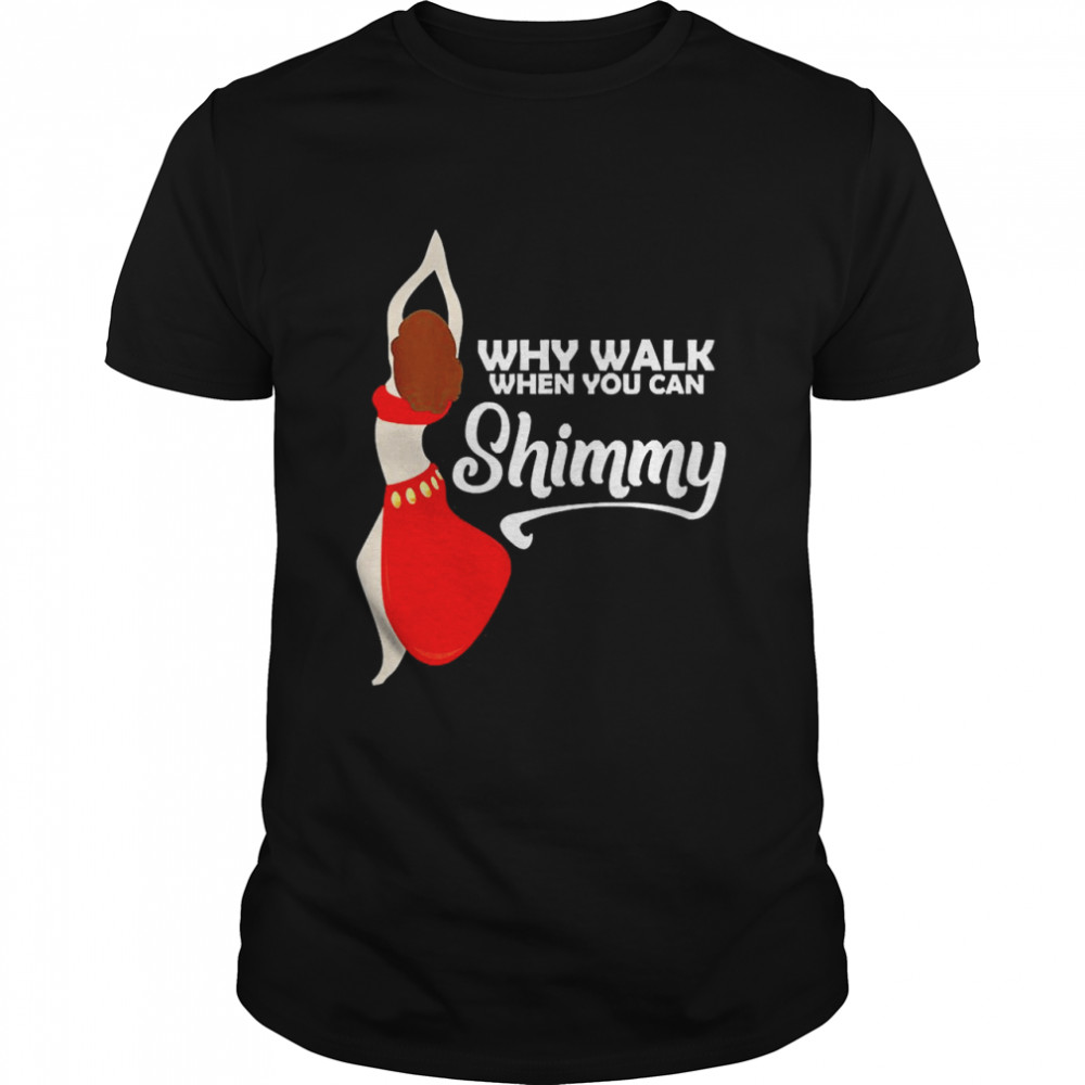 Why Walk When You Can Shimmy Belly Dance Shirt