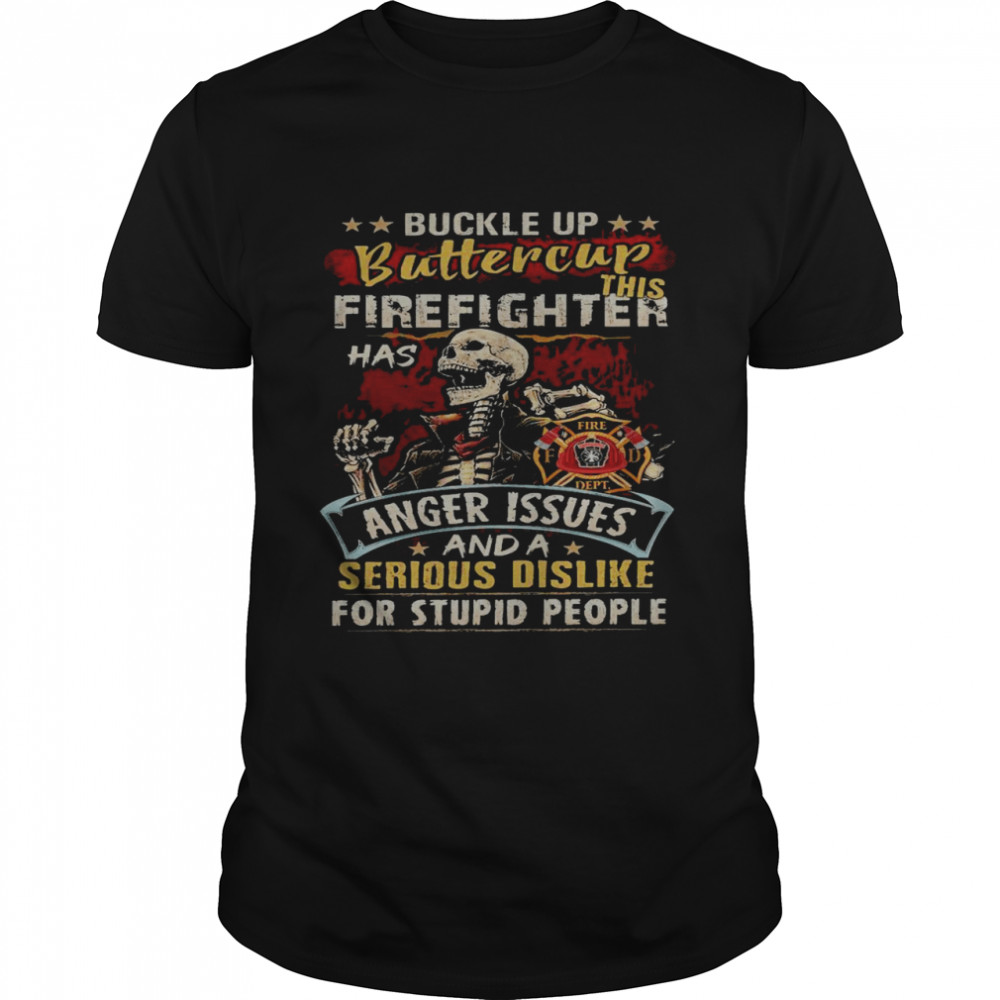 Buckle up buttercup firefighter has anger issues and a serious dislike for stupid people shirt