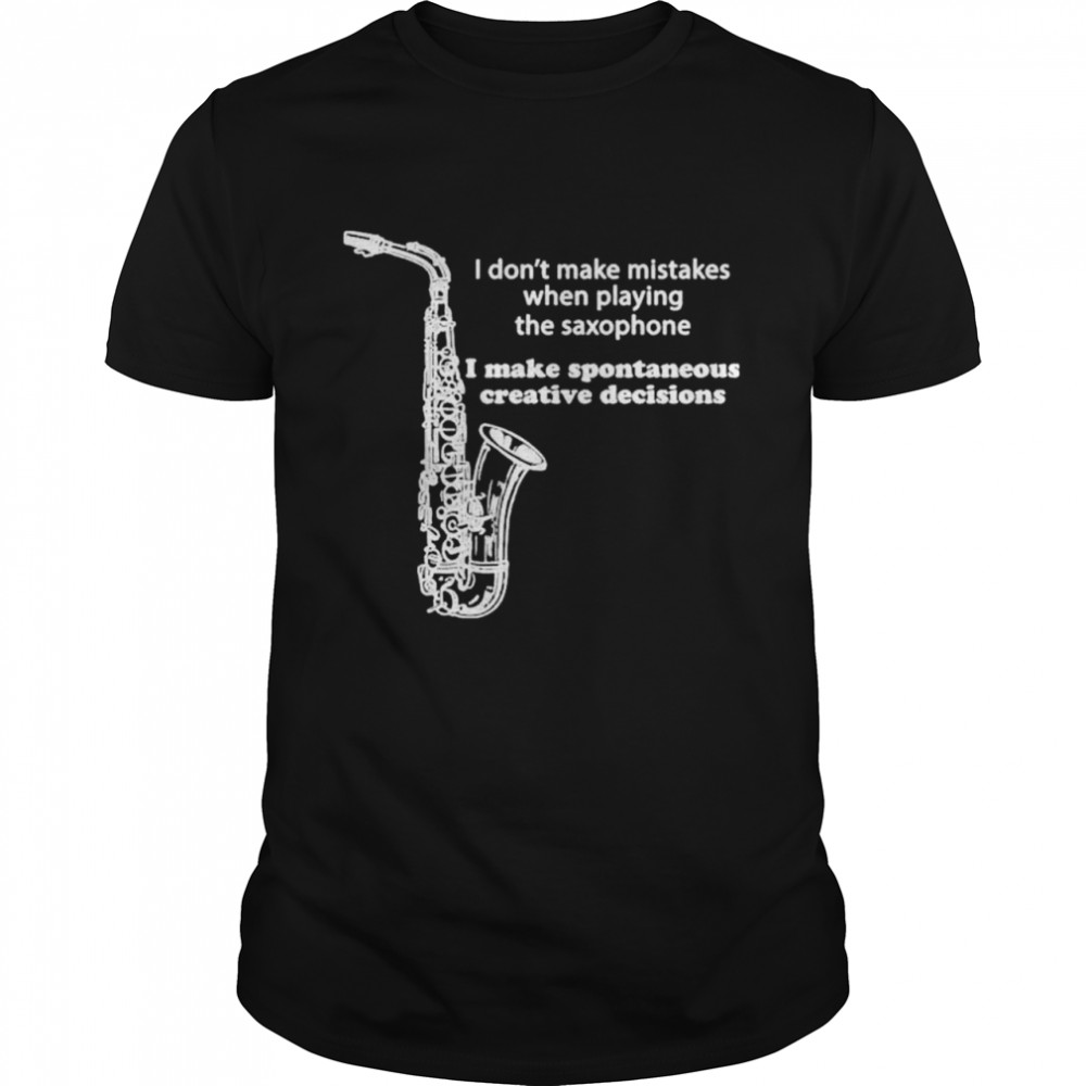 I Dont Make Mistakes When Playing The Saxophone shirt