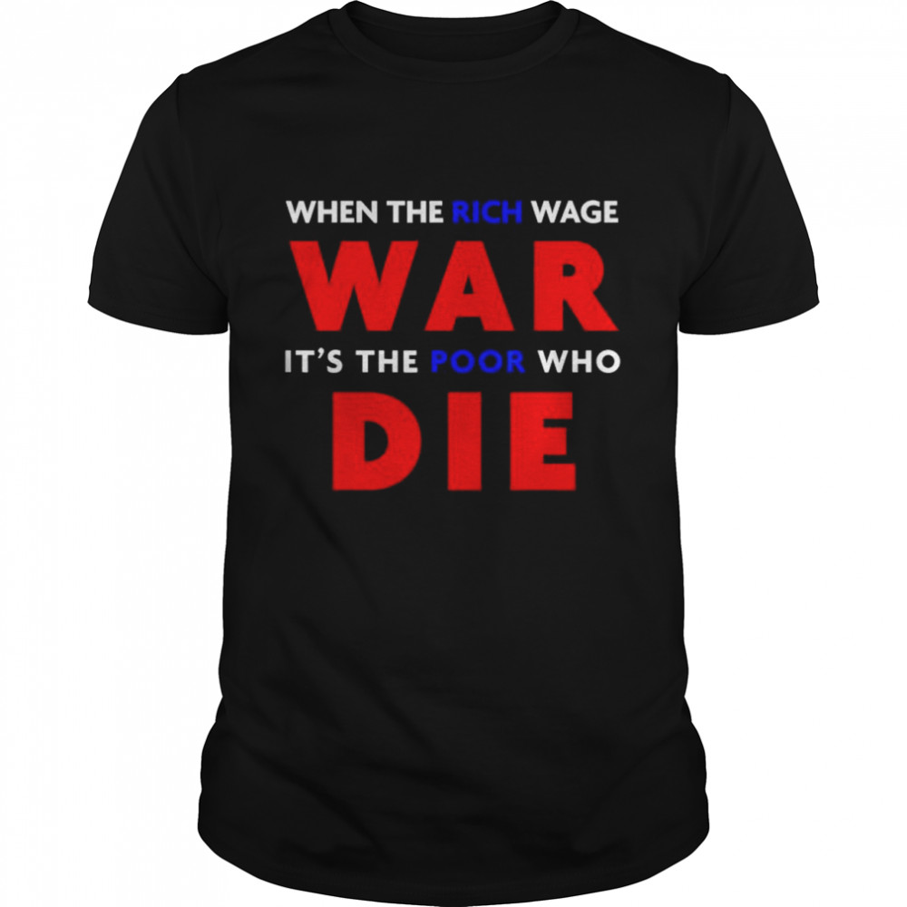 When the rich wage war it’s the poor who die shirt