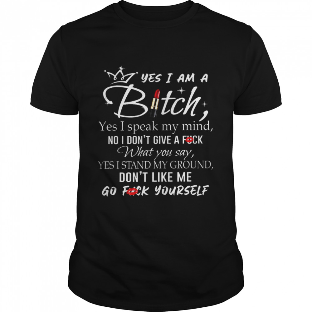 Yes i am a bitch yes i speak my mind no i don’t give a fuck what you say yes i stand my ground shirt