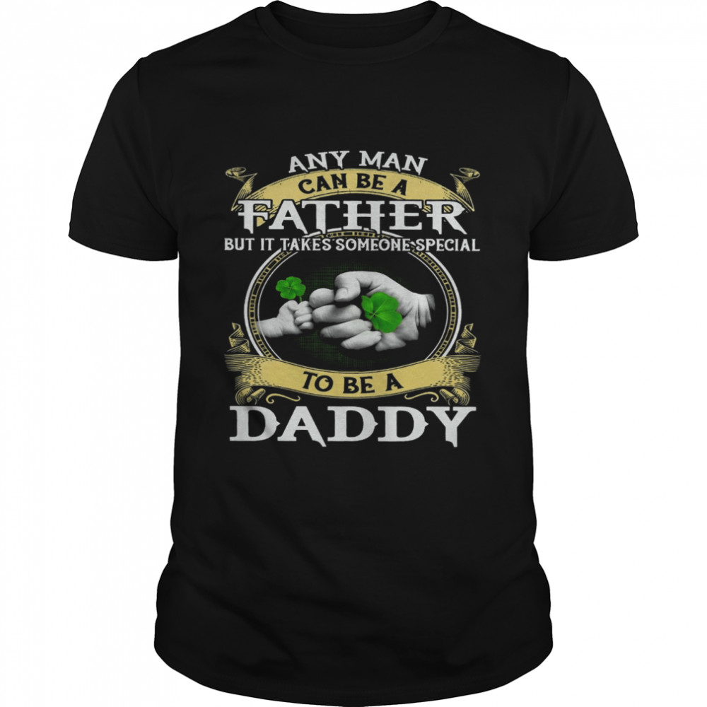 Any man can be a father but it takes someone special to be a daddy shirt Classic Men's T-shirt