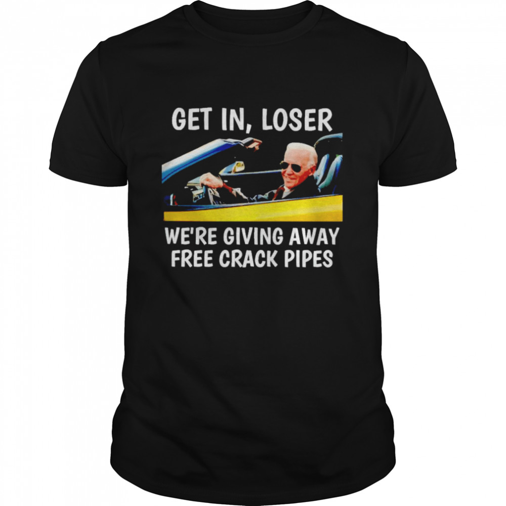 Biden get in loser we’re giving away free crack pipes shirt