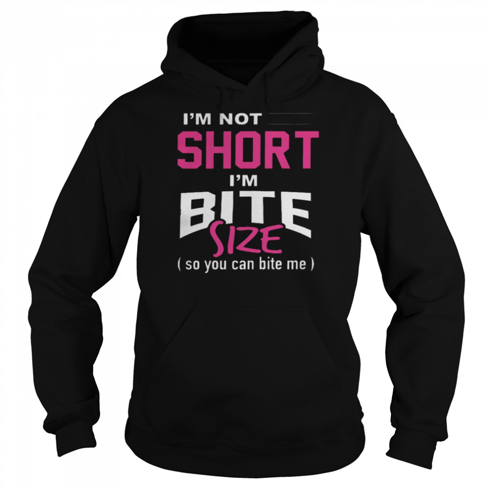 I’m not short im bite size so you can bite me shirt Unisex Hoodie