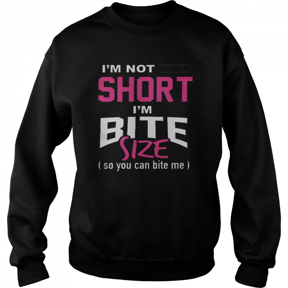 I’m not short im bite size so you can bite me shirt Unisex Sweatshirt