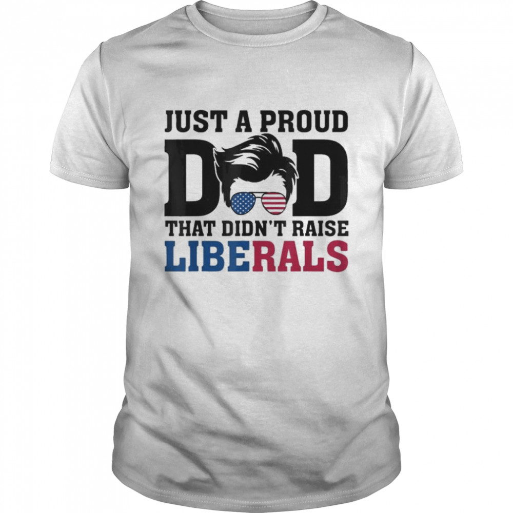 Just A Proud Dad That Didn’t Raise Liberals Sunglasses T- Classic Men's T-shirt