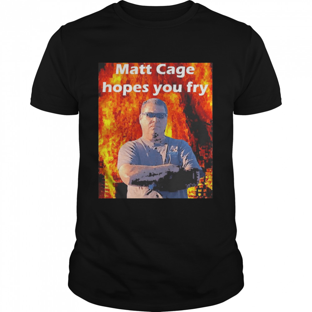 Matt Cage Hopes You Fry Shirt