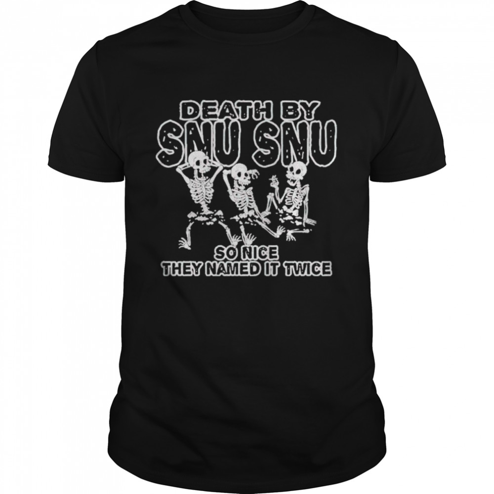 Skeletons death by snu snu so nice they named it twice shirt