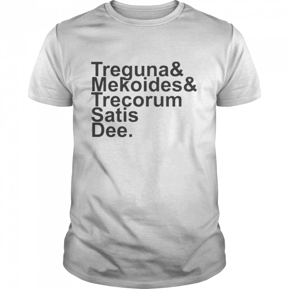Treguna Mekoides Trecorum Satis Dee shirt