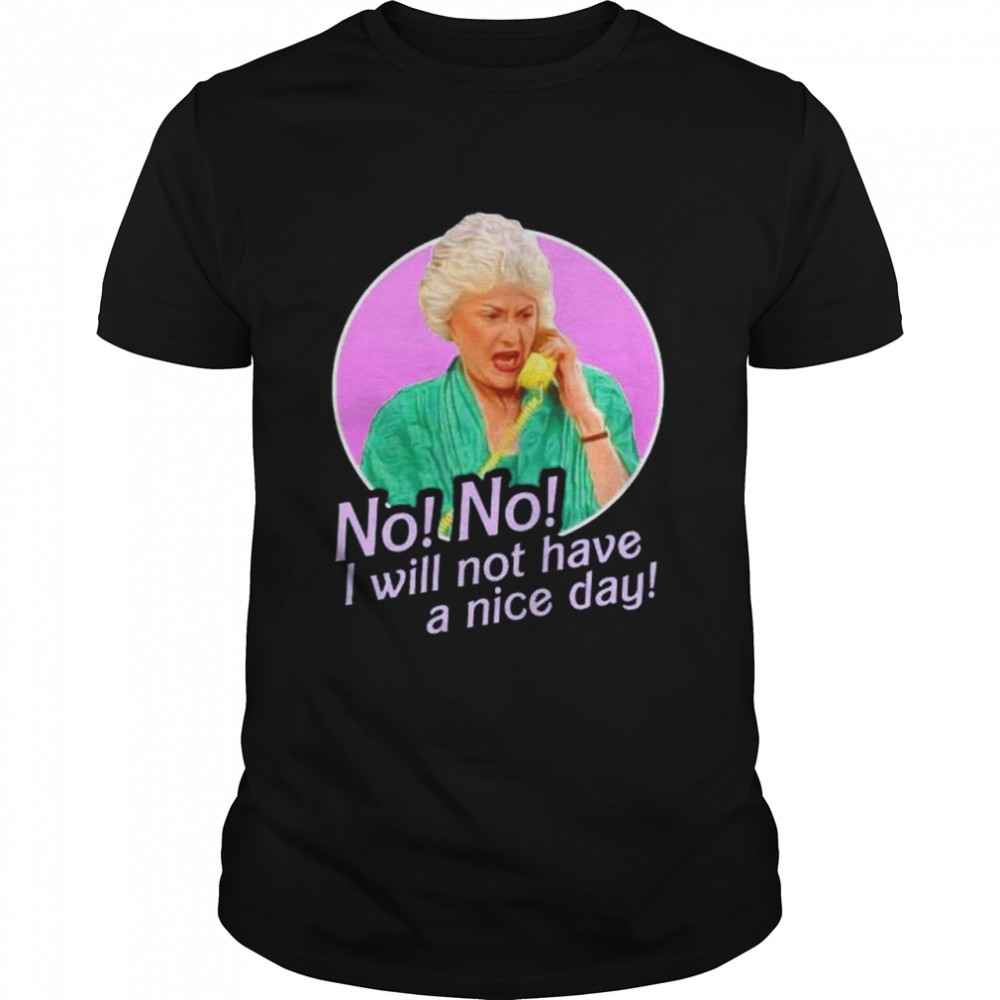Dorothy Zbornak no no I will not have a nice day shirt