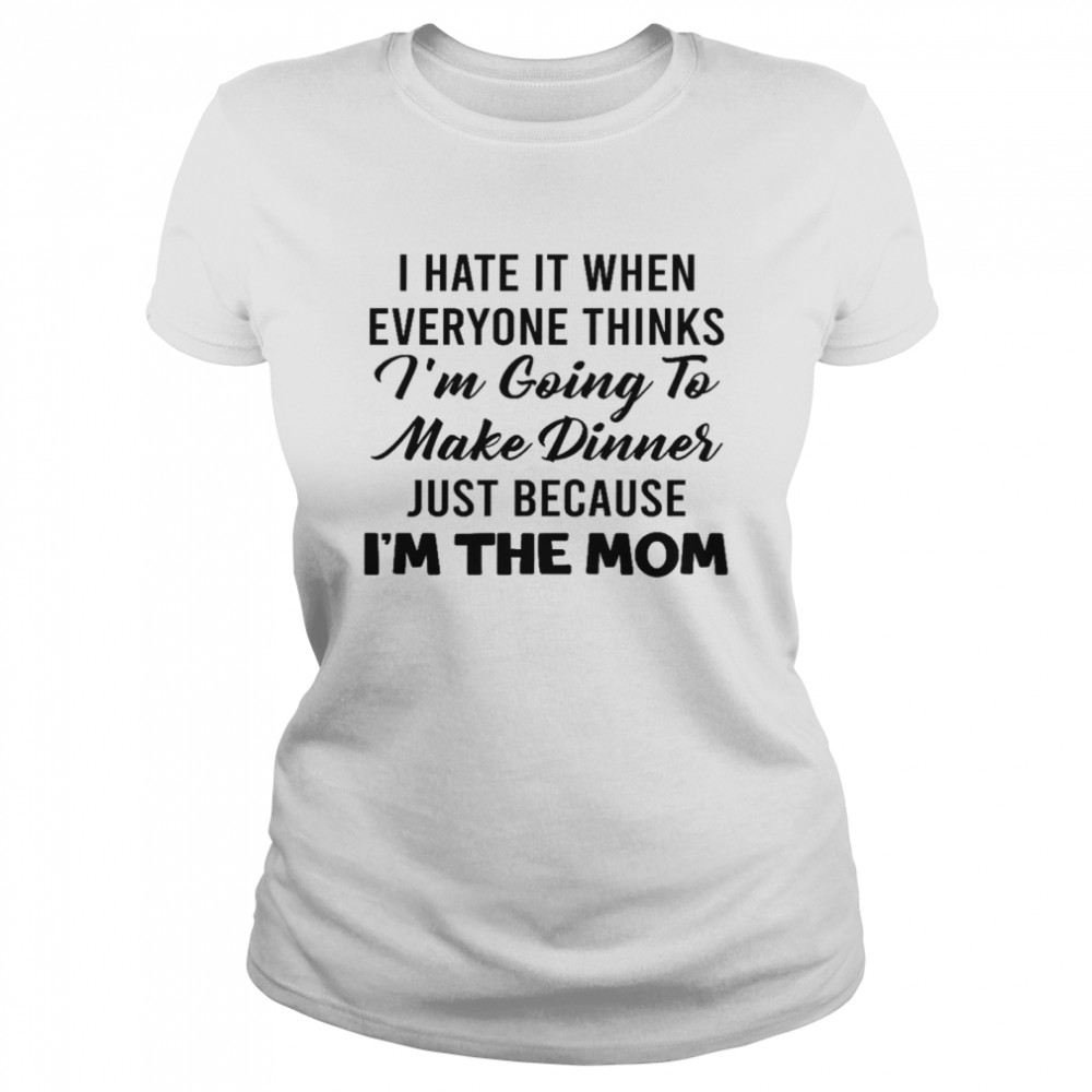 I hate it when everyone thinks i’m going to make dinners just because i’m the mom shirt Classic Women's T-shirt