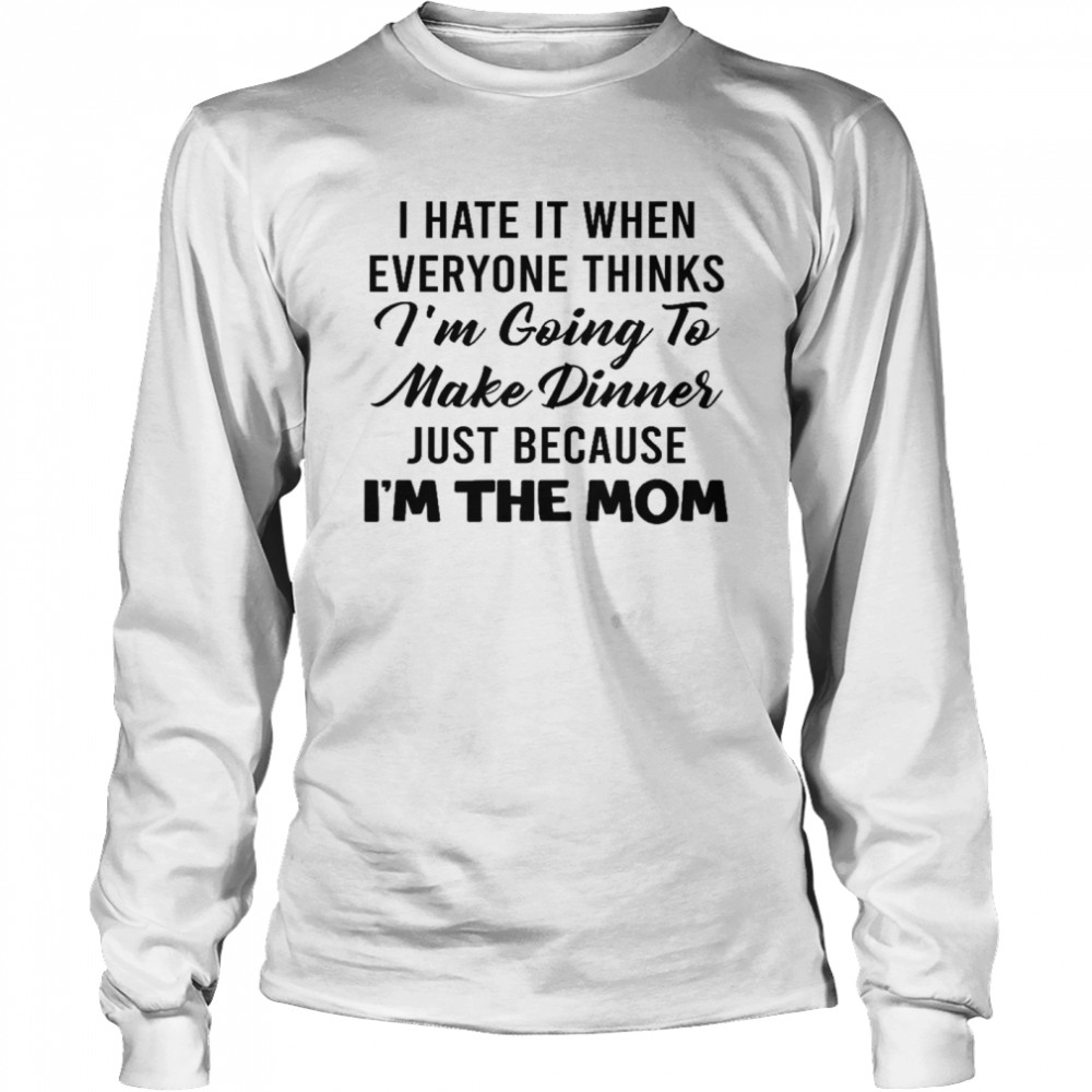 I hate it when everyone thinks i’m going to make dinners just because i’m the mom shirt Long Sleeved T-shirt