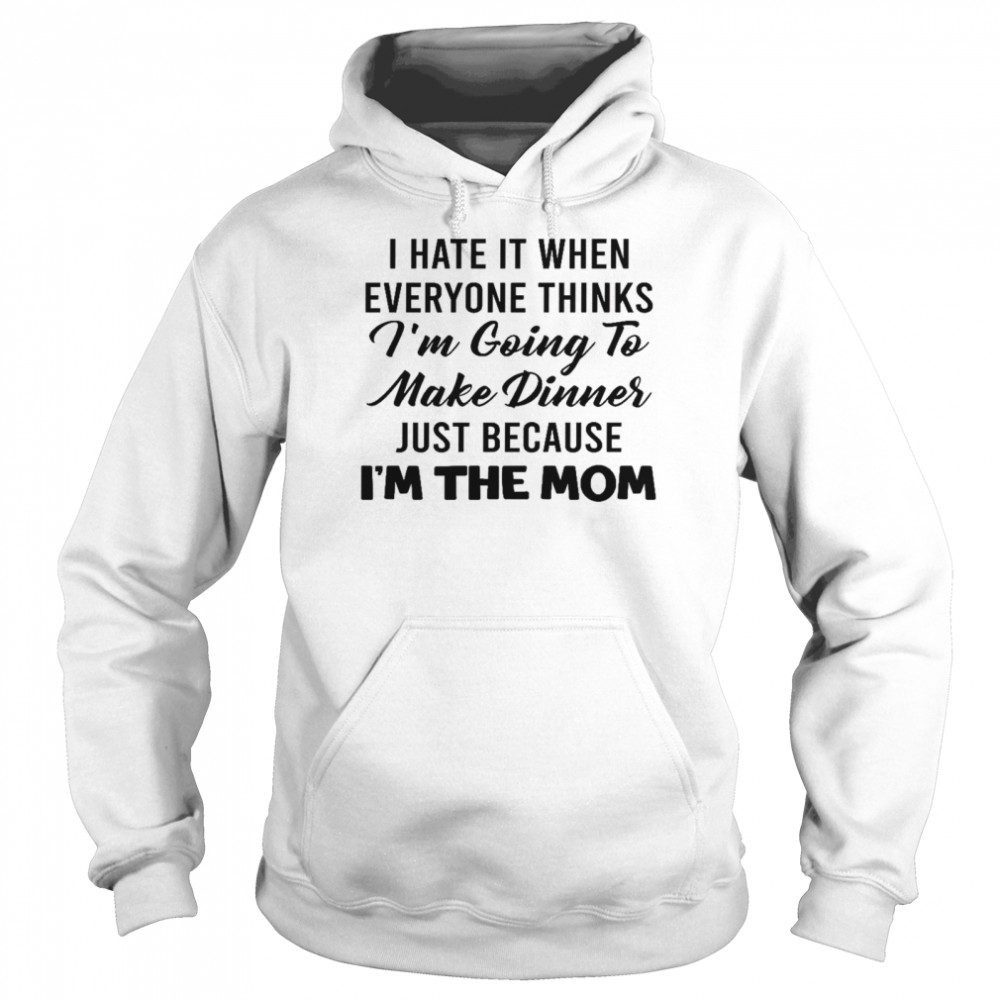 I hate it when everyone thinks i’m going to make dinners just because i’m the mom shirt Unisex Hoodie