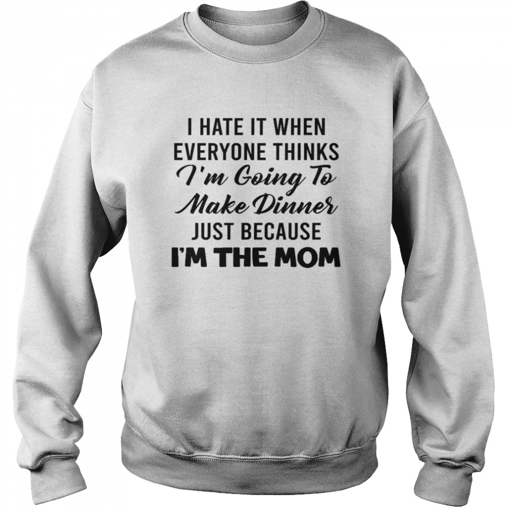 I hate it when everyone thinks i’m going to make dinners just because i’m the mom shirt Unisex Sweatshirt