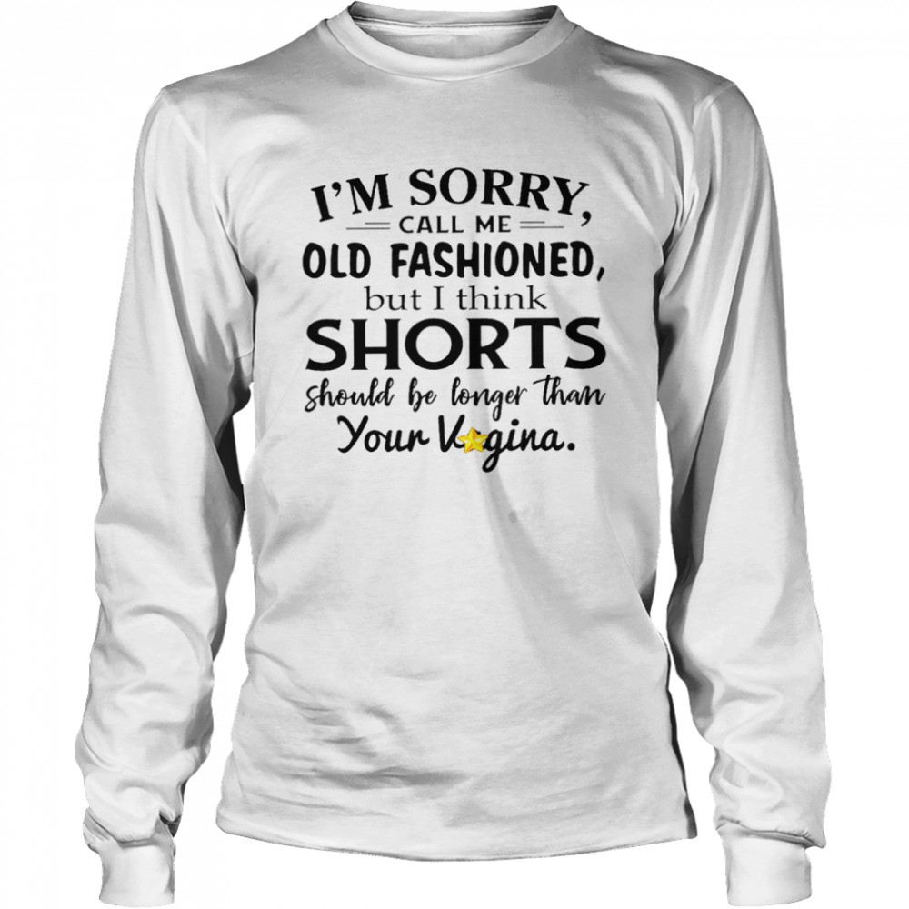 I’m sorry call me old fashioned but i think shorts should be longer than your vagina shirt Long Sleeved T-shirt