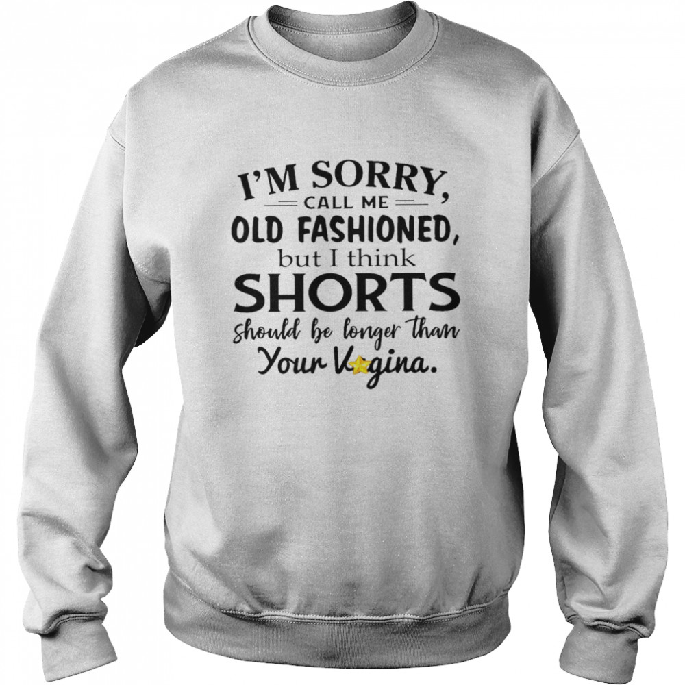 I’m sorry call me old fashioned but i think shorts should be longer than your vagina shirt Unisex Sweatshirt