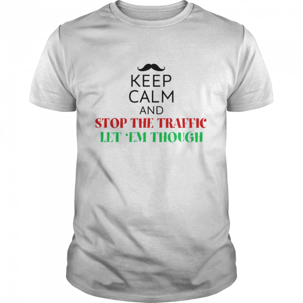 Keep calm and stop the traffic let ’em though shirt