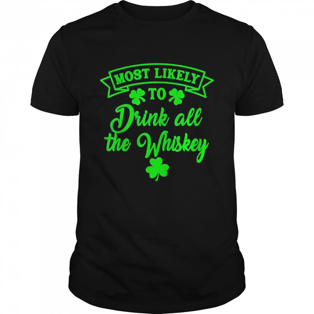 Most Likely To Drink All The Whiskey Patricks Day Lucky Day shirt