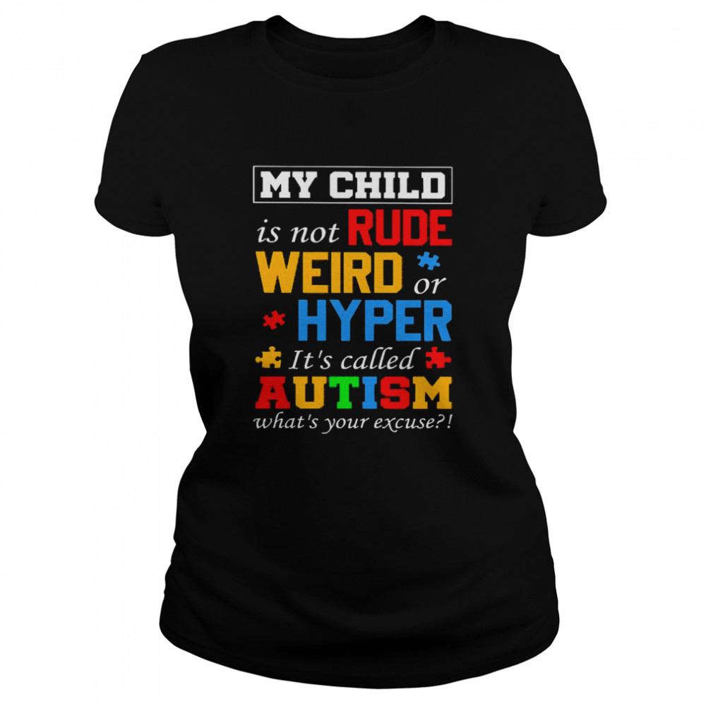 My Child is Not Rude Weird Or Hyper It’s Called Autism What’s Your Excuse Classic Women's T-shirt