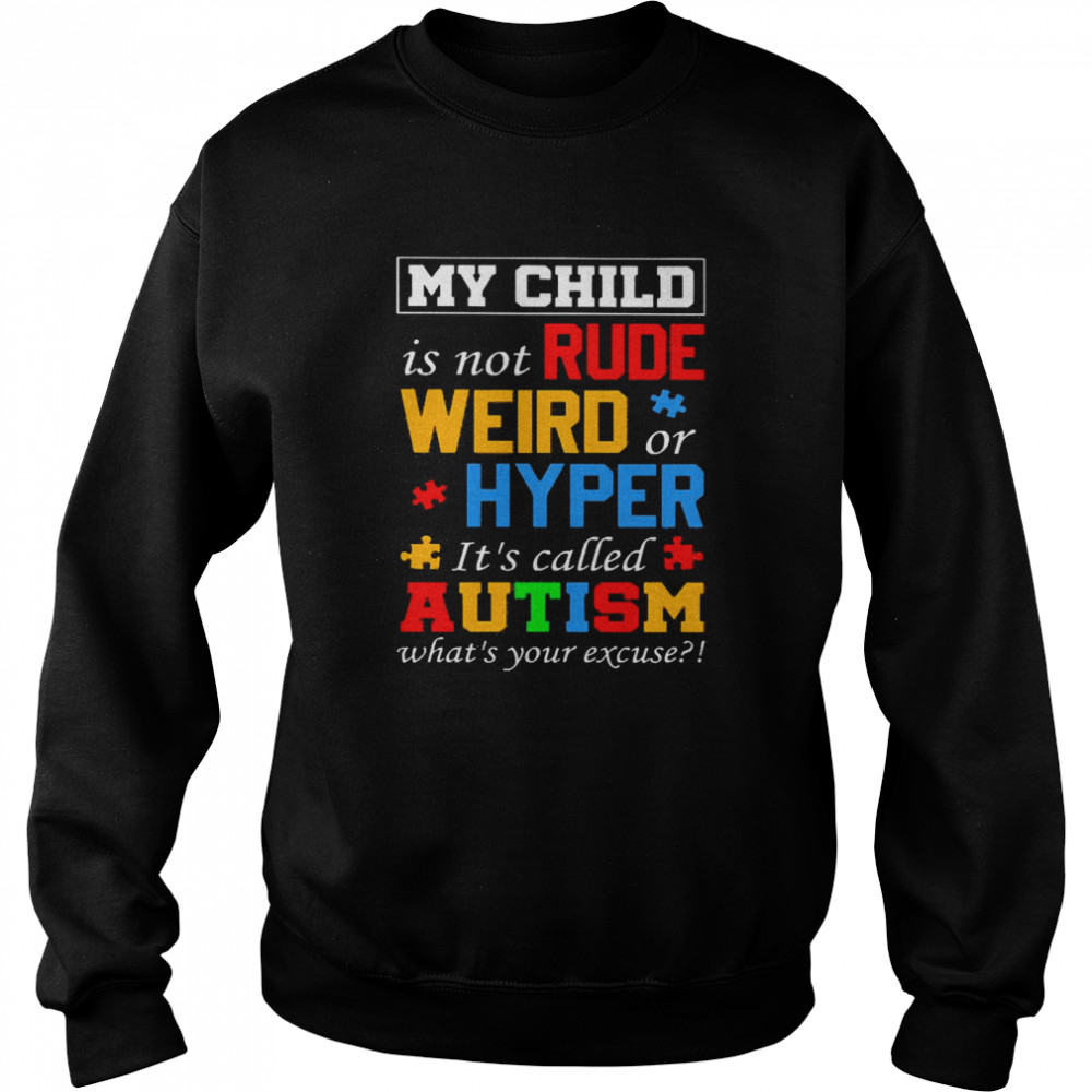 My Child is Not Rude Weird Or Hyper It’s Called Autism What’s Your Excuse Unisex Sweatshirt