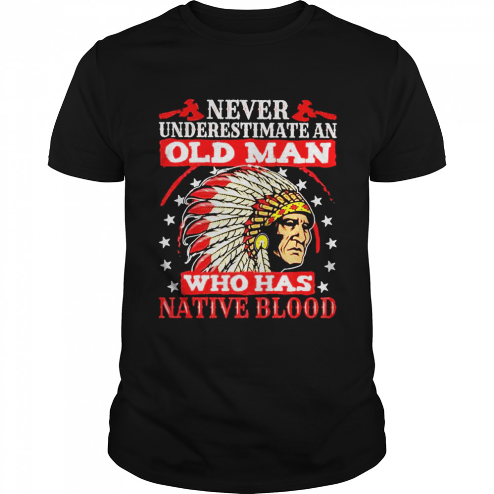 Never underestimate an old man who has native blood shirt