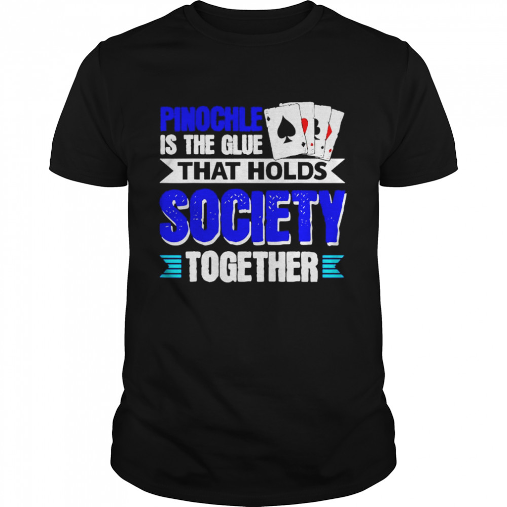 Pinochle is the glue that holds society together shirt