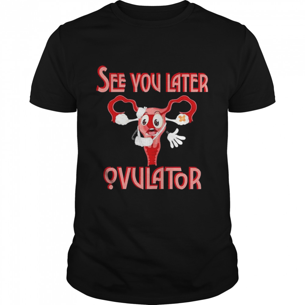 See You Later Ovulator Shirt