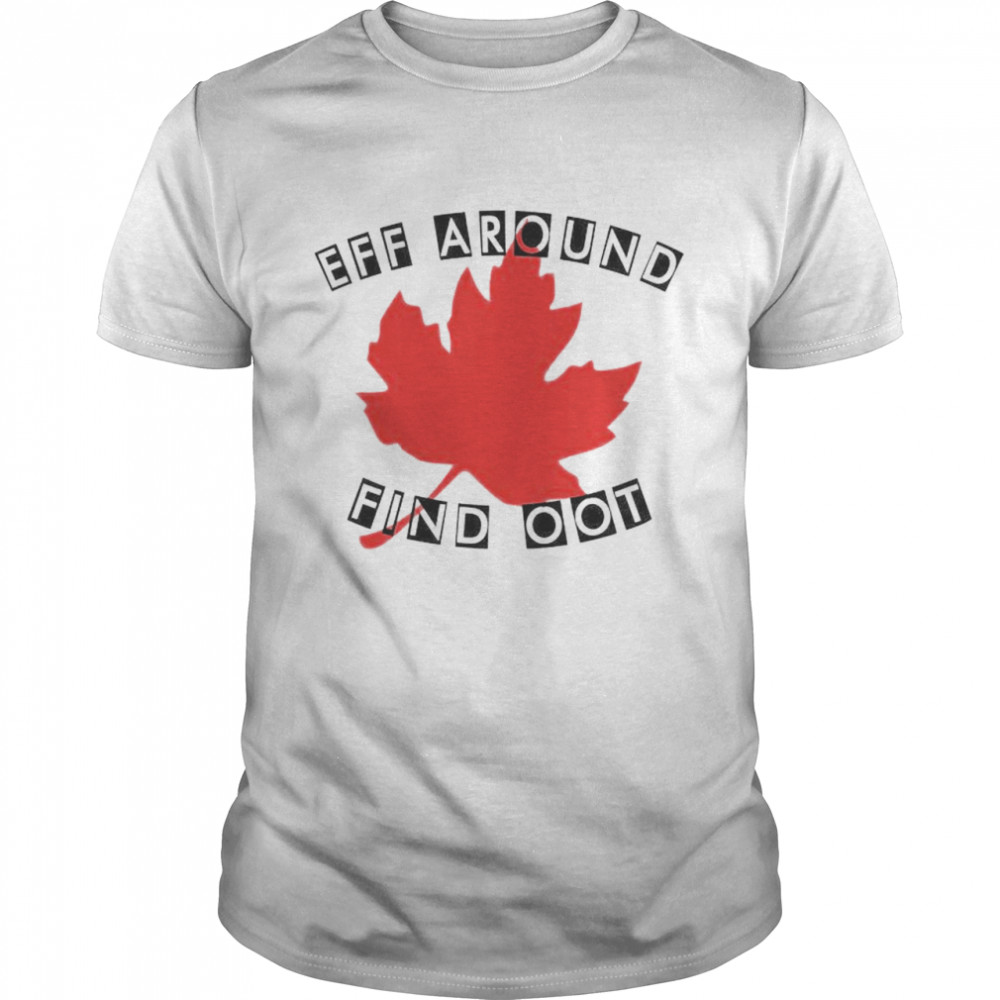 Canadian eff around find oot shirt