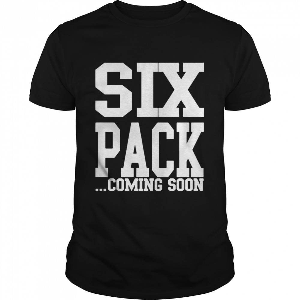 Six pack coming soon shirt
