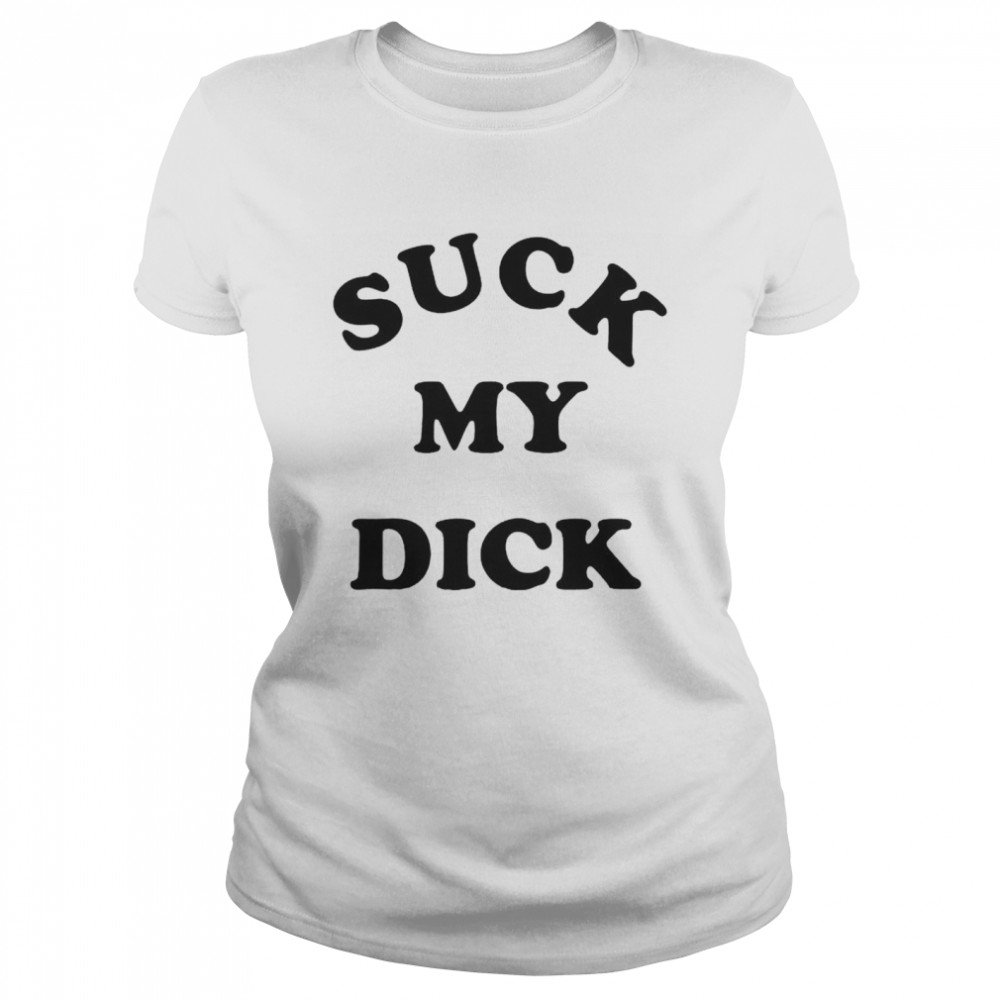 Suck my dick shirt Classic Women's T-shirt