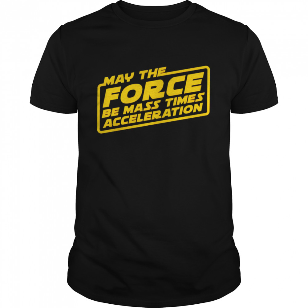 Star Wars may the force be mass times acceleration shirt