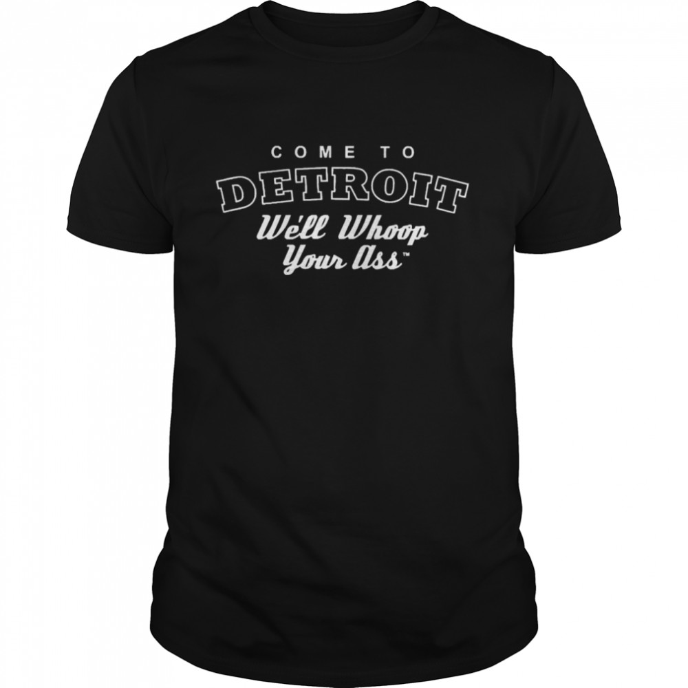 Come To Detroit We’ll Whoop Your Ass Shirt